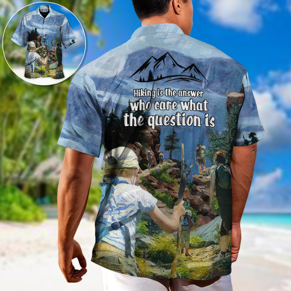 Hiking Hiking Is The Answer Who Cares What The Question Is - Hawaiian Shirt